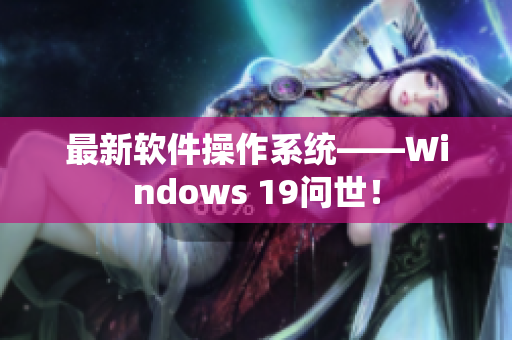 最新软件操作系统——Windows 19问世！