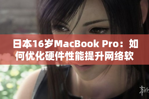 日本16岁MacBook Pro：如何优化硬件性能提升网络软件效率？