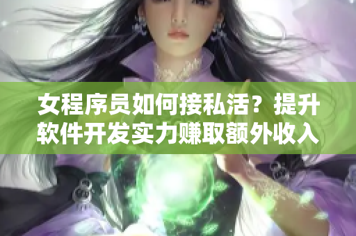 女程序员如何接私活？提升软件开发实力赚取额外收入
