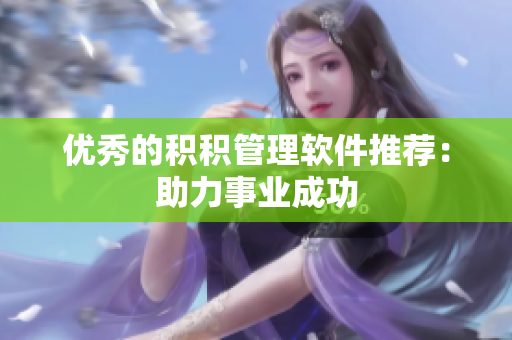 优秀的积积管理软件推荐：助力事业成功