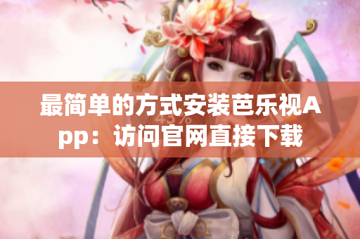 最简单的方式安装芭乐视App：访问官网直接下载