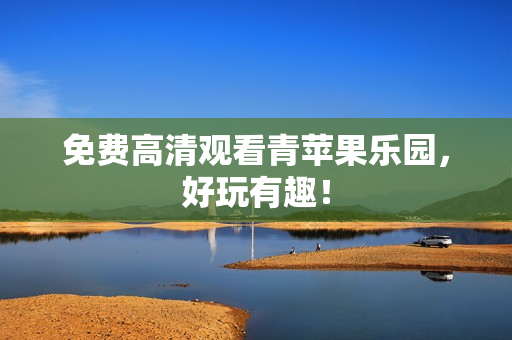 免费高清观看青苹果乐园，好玩有趣！