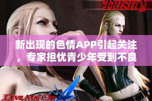 新出现的色情APP引起关注，专家担忧青少年受到不良影响