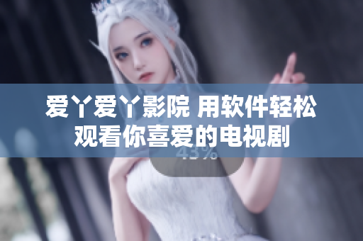 爱丫爱丫影院 用软件轻松观看你喜爱的电视剧