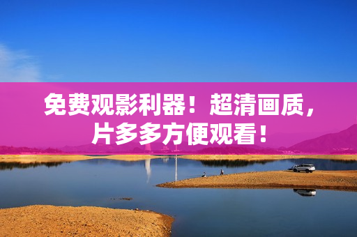 免费观影利器！超清画质，片多多方便观看！
