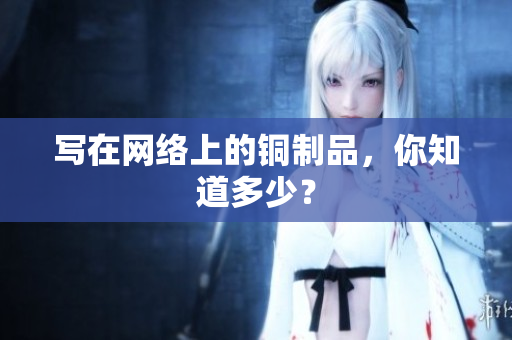 写在网络上的铜制品，你知道多少？