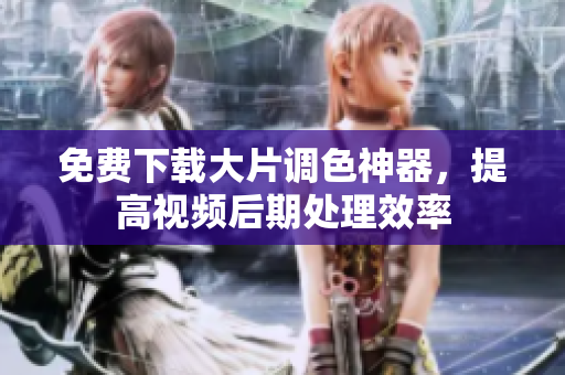 免费下载大片调色神器，提高视频后期处理效率