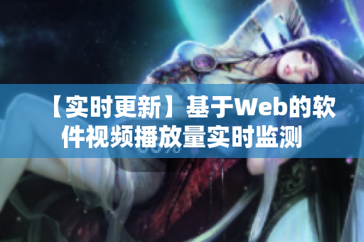 【实时更新】基于Web的软件视频播放量实时监测
