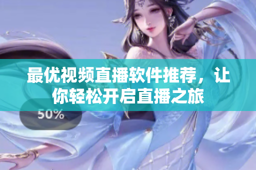 最优视频直播软件推荐，让你轻松开启直播之旅