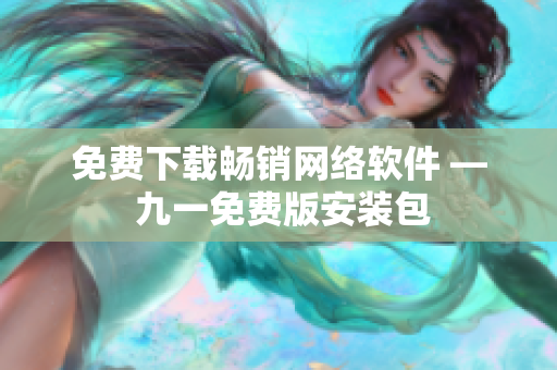 免费下载畅销网络软件 — 九一免费版安装包