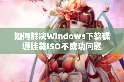 如何解决Windows下软碟通挂载ISO不成功问题