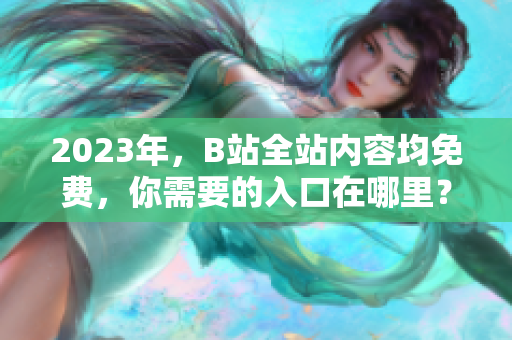 2023年，B站全站内容均免费，你需要的入口在哪里？