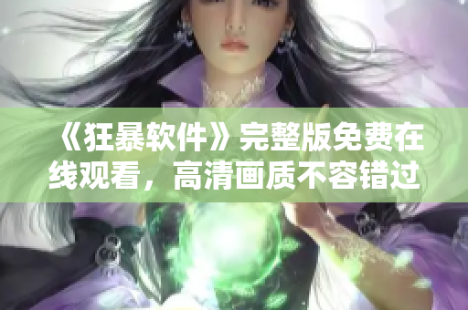 《狂暴软件》完整版免费在线观看，高清画质不容错过！