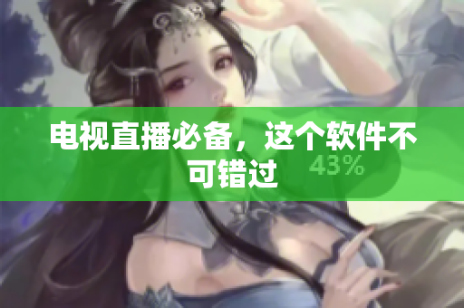 电视直播必备，这个软件不可错过