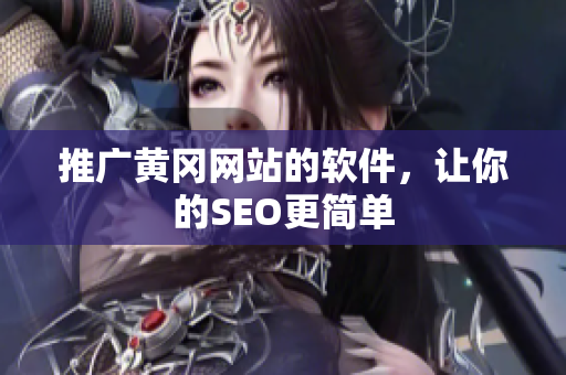 推广黄冈网站的软件，让你的SEO更简单