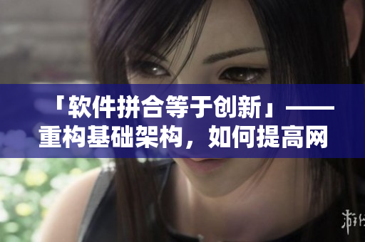 「软件拼合等于创新」——重构基础架构，如何提高网络软件性能？