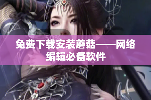 免费下载安装蘑菇——网络编辑必备软件