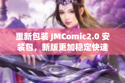 重新包装 JMComic2.0 安装包，新版更加稳定快速