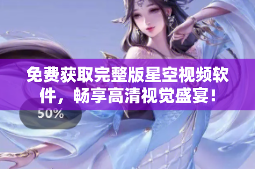 免费获取完整版星空视频软件，畅享高清视觉盛宴！