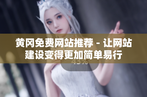黄冈免费网站推荐 - 让网站建设变得更加简单易行