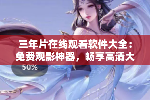 三年片在线观看软件大全：免费观影神器，畅享高清大片