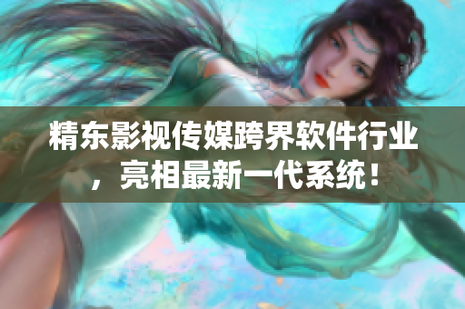 精东影视传媒跨界软件行业，亮相最新一代系统！