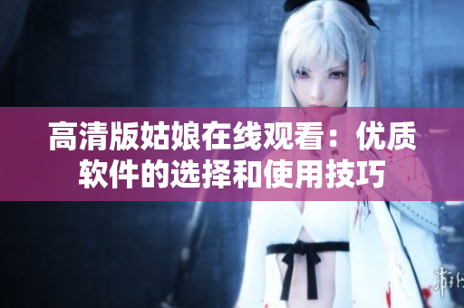高清版姑娘在线观看：优质软件的选择和使用技巧