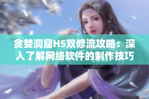 贪婪洞窟H5双修流攻略：深入了解网络软件的制作技巧