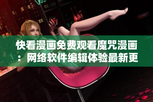 快看漫画免费观看魔咒漫画：网络软件编辑体验最新更新