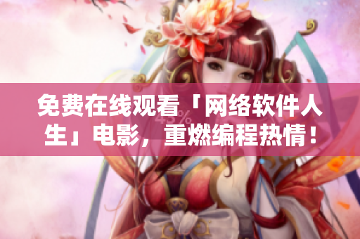 免费在线观看「网络软件人生」电影，重燃编程热情！