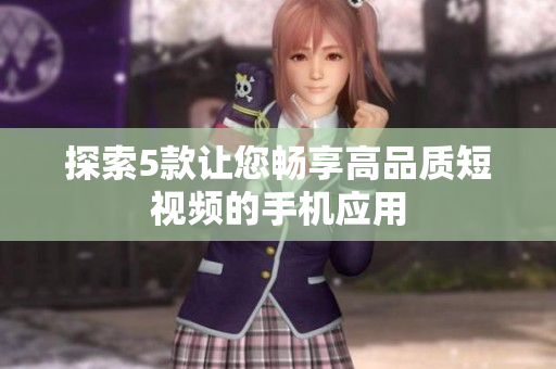 探索5款让您畅享高品质短视频的手机应用