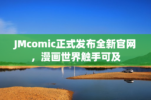 JMcomic正式发布全新官网，漫画世界触手可及