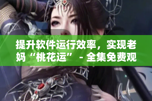 提升软件运行效率，实现老妈“桃花运” - 全集免费观看