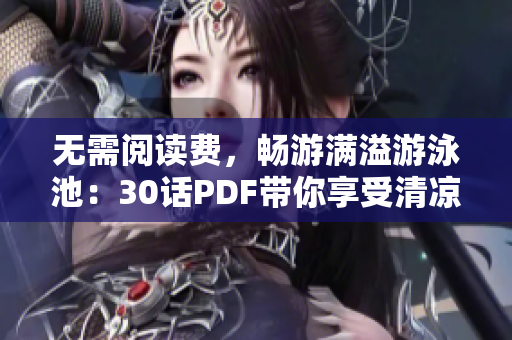 无需阅读费，畅游满溢游泳池：30话PDF带你享受清凉夏日