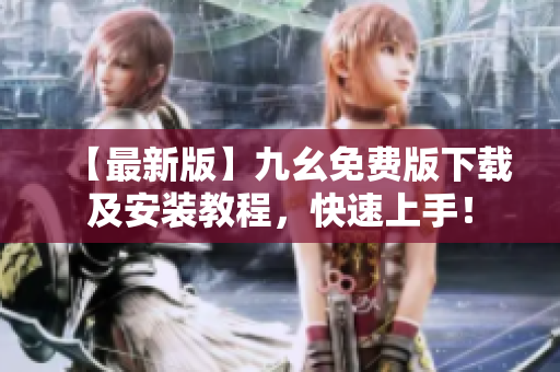 【最新版】九幺免费版下载及安装教程，快速上手！