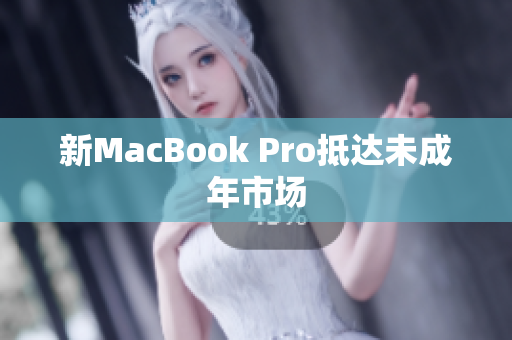 新MacBook Pro抵达未成年市场
