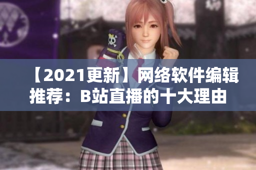 【2021更新】网络软件编辑推荐：B站直播的十大理由