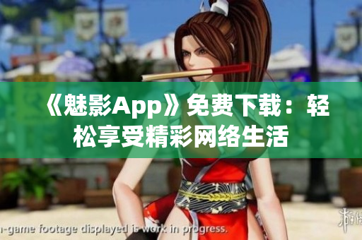 《魅影App》免费下载：轻松享受精彩网络生活