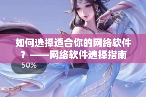 如何选择适合你的网络软件？——网络软件选择指南