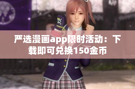 严选漫画app限时活动：下载即可兑换150金币