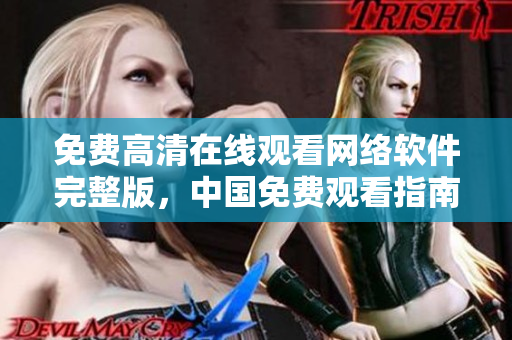 免费高清在线观看网络软件完整版，中国免费观看指南