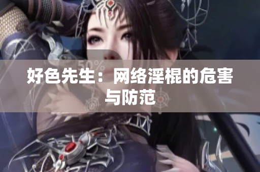 好色先生：网络淫棍的危害与防范