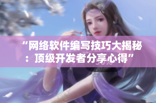 “网络软件编写技巧大揭秘：顶级开发者分享心得”
