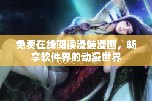 免费在线阅读漫蛙漫画，畅享软件界的动漫世界