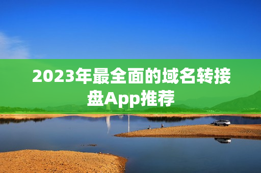 2023年最全面的域名转接盘App推荐