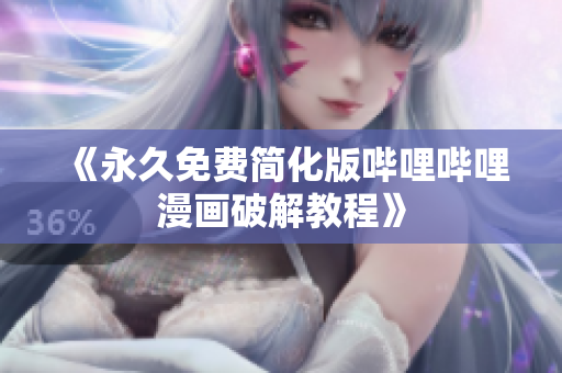《永久免费简化版哔哩哔哩漫画破解教程》