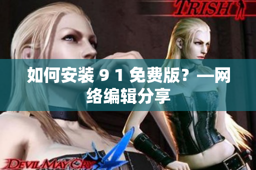 如何安装 9 1 免费版？—网络编辑分享
