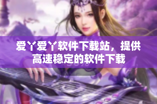 爱丫爱丫软件下载站，提供高速稳定的软件下载