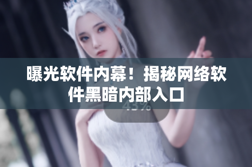 曝光软件内幕！揭秘网络软件黑暗内部入口