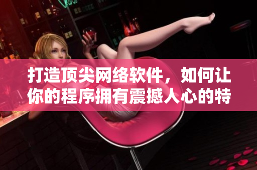 打造顶尖网络软件，如何让你的程序拥有震撼人心的特效？